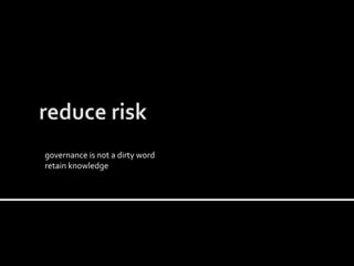 governance is not a dirty word
retain knowledge
 
