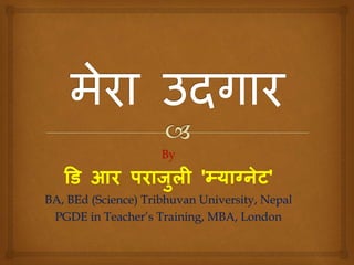 By
डि आर पराजुली 'म्याग्नेट'
BA, BEd (Science) Tribhuvan University, Nepal
PGDE in Teacher’s Training, MBA, London
 