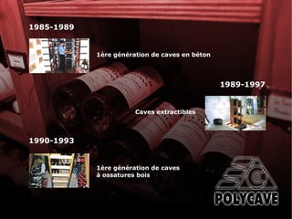 1ère génération de caves en béton 1985-1989 Caves extractibles 1989-1997 1990-1993 1ère génération de caves à ossatures bois 