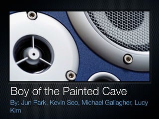 Boy of the Painted Cave
By: Jun Park, Kevin Seo, Michael Gallagher, Lucy
Kim
 