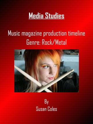 Media Studies Music magazine production timeline Genre: Rock/Metal By Susan Coles 