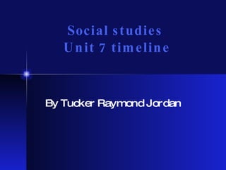 Social studies  Unit 7 timeline By Tucker Raymond Jordan 