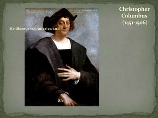 Christopher
                             Columbus
                             (1451-1506)
He discovered America and
 