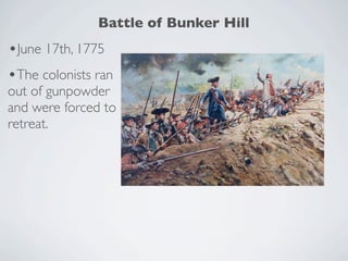 Battle of Bunker Hill
•June 17th, 1775
•The colonists ran
out of gunpowder
and were forced to
retreat.
 