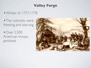 Valley Forge

•Winter of 1777-1778
•The colonists were
freezing and starving.

•Over 2,500
American troops
perished.
 