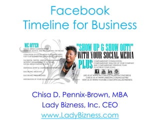 Facebook
Timeline for Business




 Chisa D. Pennix-Brown, MBA
   Lady Bizness, Inc. CEO
   www.LadyBizness.com
 