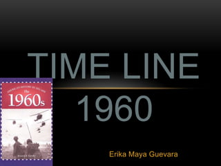 TIME LINE
   1960
    Erika Maya Guevara
 