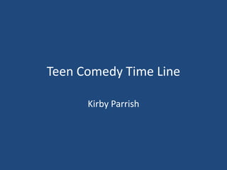 Teen Comedy Time Line

      Kirby Parrish
 
