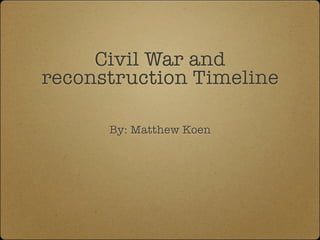 Civil War and
reconstruction Timeline

      By: Matthew Koen
 