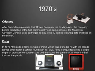 1970’s
Odyssey

After Baer’s team presents their Brown Box prototype to Magnavox, the company
begins production of the fir...