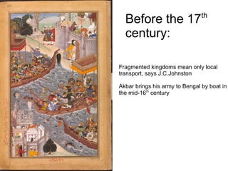Before the 17th
century:
Fragmented kingdoms mean only local
transport, says J.C.Johnston
Akbar brings his army to Bengal ...