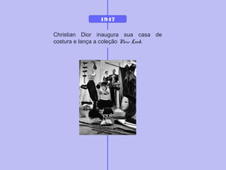 1947
Christian Dior inaugura sua casa de
costura e lança a coleção New Look.
 