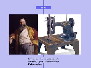 1830
Invenção da máquina de
costura, por Barthélémy
Thimonnier
 