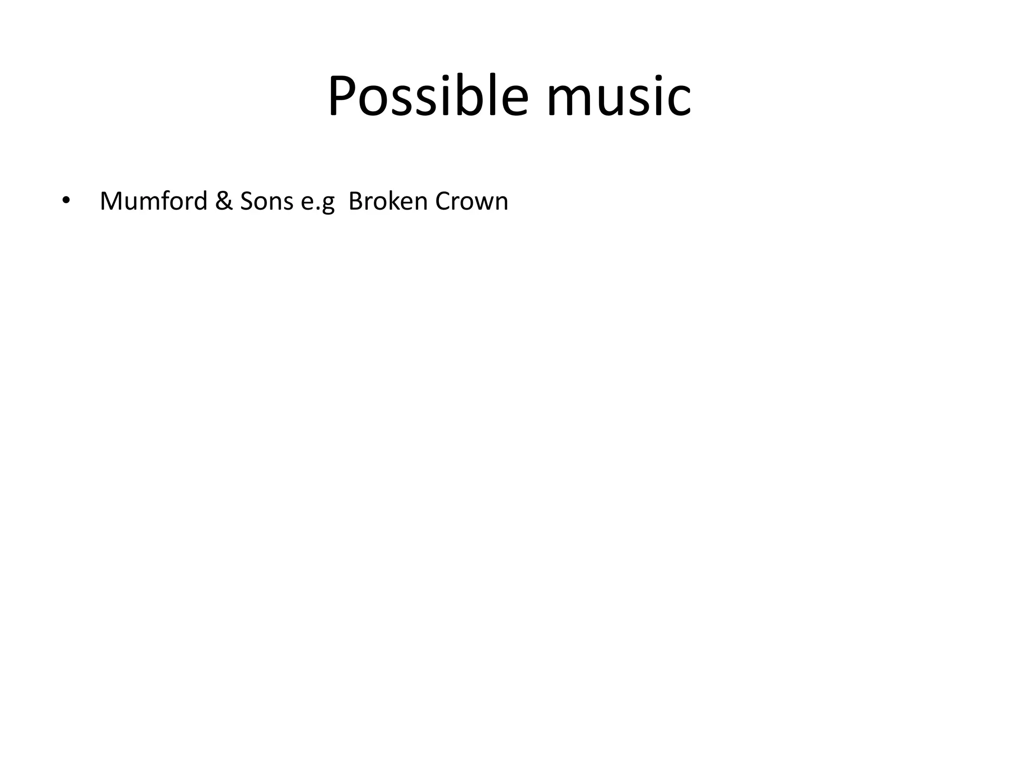 Possible music
• Mumford & Sons e.g Broken Crown