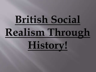 British Social 
Realism Through 
History! 
 