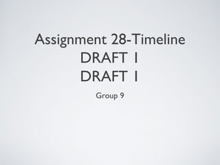 Assignment 28-Timeline
DRAFT 1
DRAFT 1
Group 9
 