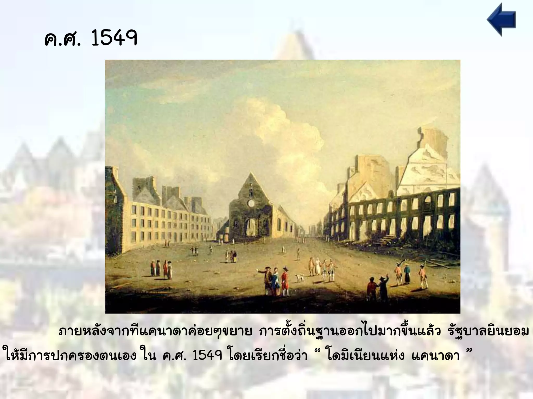 ภายหลังจากทีแคนาดาค่อยๆขยาย การตั้งถิ่นฐานออกไปมากขึ้นแล้ว รัฐบาลยินยอม
ให้มีการปกครองตนเอง ใน ค.ศ. 1549 โดยเรียกชื่อว่า “ โดมิเนียนแห่ง แคนาดา ”
ค.ศ. 1549
 