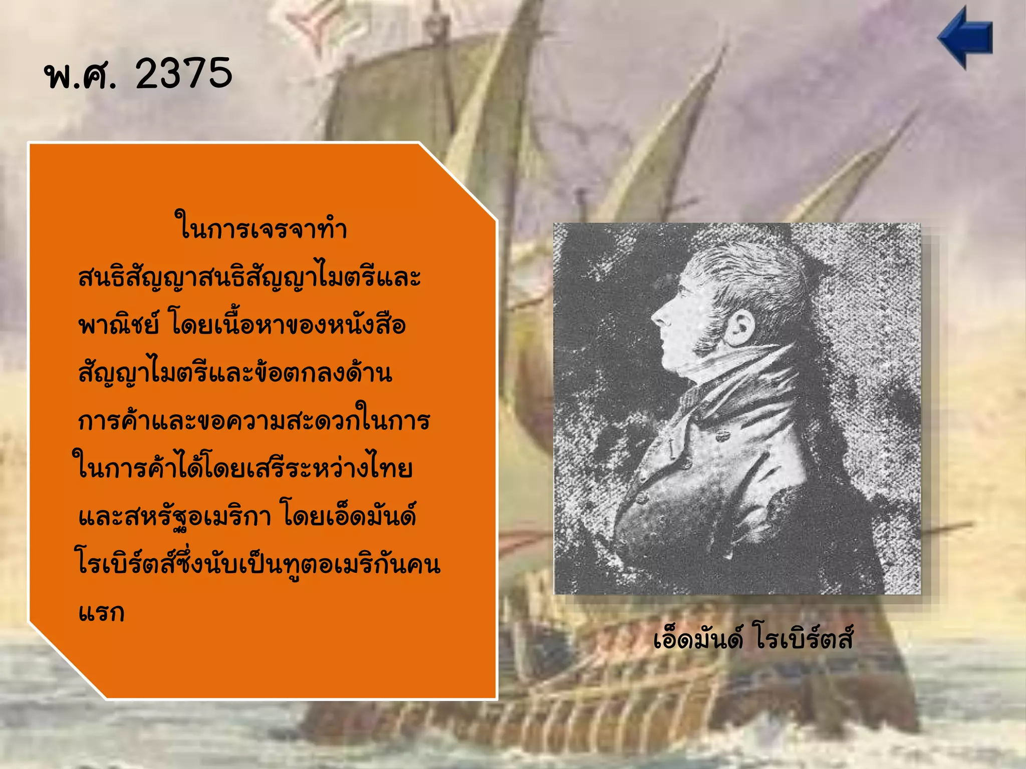 พ.ศ. 2375
ในการเจรจาทา
สนธิสัญญาสนธิสัญญาไมตรีและ
พาณิชย์ โดยเนื้อหาของหนังสือ
สัญญาไมตรีและข้อตกลงด้าน
การค้าและขอความสะดวกในการ
ในการค้าได้โดยเสรีระหว่างไทย
และสหรัฐอเมริกา โดยเอ็ดมันด์
โรเบิร์ตส์ซึ่งนับเป็นทูตอเมริกันคน
แรก
เอ็ดมันด์ โรเบิร์ตส์
 