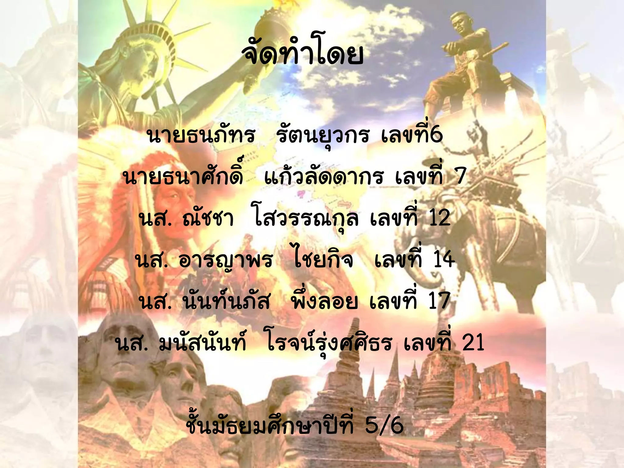 จัดทาโดย
นายธนภัทร รัตนยุวกร เลขที่6
นายธนาศักดิ์ แก้วลัดดากร เลขที่ 7
นส. ณัชชา โสวรรณกุล เลขที่ 12
นส. อารญาพร ไชยกิจ เลขที่ 14
นส. นันท์นภัส พึ่งลอย เลขที่ 17
นส. มนัสนันท์ โรจน์รุ่งศศิธร เลขที่ 21
ชั้นมัธยมศึกษาปีที่ 5/6
 