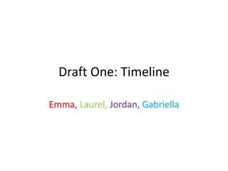 Draft One: Timeline
Emma, Laurel, Jordan, Gabriella
 