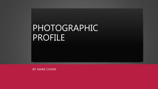 PHOTOGRAPHIC
PROFILE
BY: MARK COHEN
 