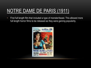 NOTRE DAME DE PARIS (1911)
• First full length film that included a type of monster/beast. This allowed more
full length horror films to be released as they were gaining popularity.
 