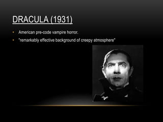 DRACULA (1931)
• American pre-code vampire horror.
• "remarkably effective background of creepy atmosphere"
 