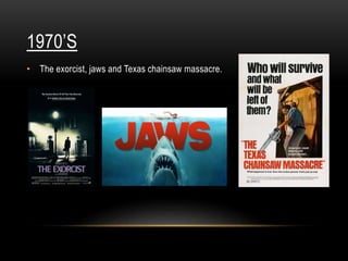 1970’S
• The exorcist, jaws and Texas chainsaw massacre.
 