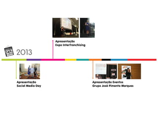 2O13 
Apresentação Eventos 
Grupo José Pimenta Marques 
Apresentação 
Expo Interfranchising 
Apresentação 
Social Media Day 
 