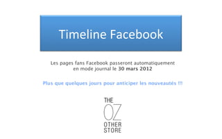 Timeline'Facebook'
   Les pages fans Facebook passeront automatiquement
            en mode journal le 30 mars 2012


Plus que quelques jours pour anticiper les nouveautés !!!
 