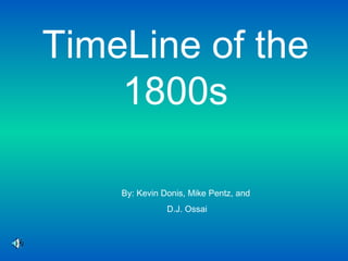 TimeLine of the 1800s By: Kevin Donis, Mike Pentz, and  D.J. Ossai 