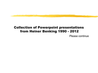 Collection of Powerpoint presentations
   from Heiner Benking 1990 - 2012
                              Please continue
 