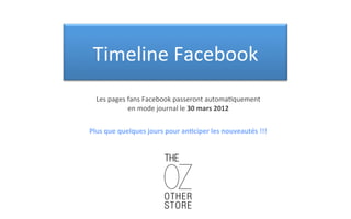 Timeline'Facebook'
   Les	
  pages	
  fans	
  Facebook	
  passeront	
  automa3quement	
  
                   en	
  mode	
  journal	
  le	
  30	
  mars	
  2012


Plus	
  que	
  quelques	
  jours	
  pour	
  an.ciper	
  les	
  nouveautés	
  !!!
 