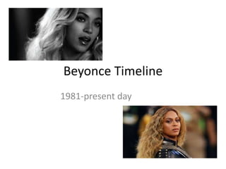 Beyonce Timeline
1981-present day
 