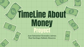 TimeLine About
Money
Proyect
Juan Sebastian Granados Jaimes
Raul Santiago Hallado Abaunza
 