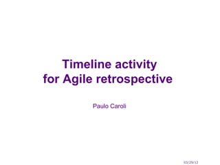 Timeline activity
for Agile retrospective

        Paulo Caroli




                          03/29/12
 