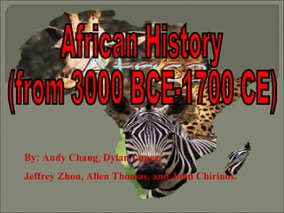 African History (from 3000 BCE-1700 CE) By: Andy Chang, Dylan Lopez, Jeffrey Zhou, Allen Thomas, and John Chirinos. 