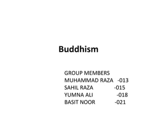 Buddhism
GROUP MEMBERS
MUHAMMAD RAZA -013
SAHIL RAZA -015
YUMNA ALI -018
BASIT NOOR -021
 