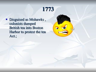 1773 Disguised as Mohawks , colonists dumped British tea into Boston Harbor to protest the tea Act.; 