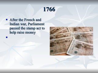 1766 After the French and Indian war, Parliament passed the stamp act to help raise money 