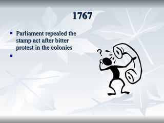 1767 Parliament repealed the stamp act after bitter protest in the colonies 