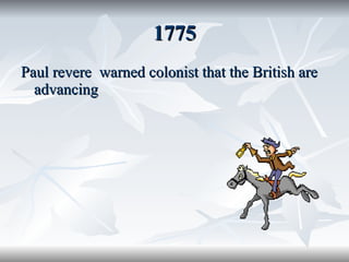 1775 Paul revere  warned colonist that the British are advancing  