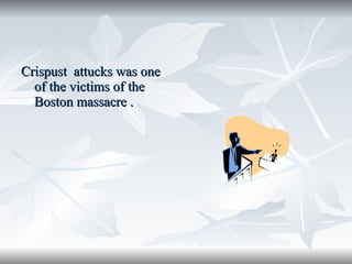 Crispust  attucks was one of the victims of the Boston massacre . 