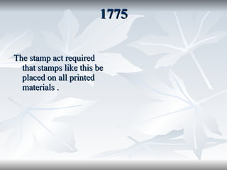 1775 The stamp act required that stamps like this be placed on all printed materials . 