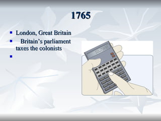 1765 London, Great Britain Britain’s parliament taxes the colonists  