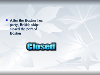 After the Boston Tea party, British ships closed the port of Boston 