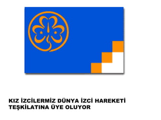 KIZ İZCİLERMİZ DÜNYA İZCİ HAREKETİ
TEŞKİLATINA ÜYE OLUYOR
 