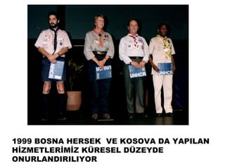1999 BOSNA HERSEK VE KOSOVA DA YAPILAN
HİZMETLERİMİZ KÜRESEL DÜZEYDE
ONURLANDIRILIYOR
 