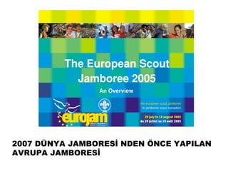 2007 DÜNYA JAMBORESİ NDEN ÖNCE YAPILAN
AVRUPA JAMBORESİ
 