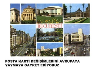 POSTA KARTI DEĞİŞİMLERİNİ AVRUPAYA
YAYMAYA GAYRET EDİYORUZ
 